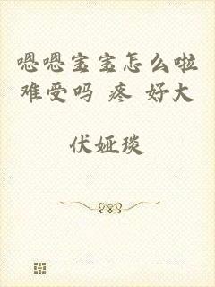 嗯嗯宝宝怎么啦难受吗 疼 好大